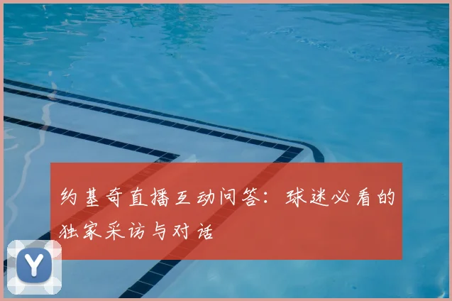 约基奇直播互动问答：球迷必看的独家采访与对话