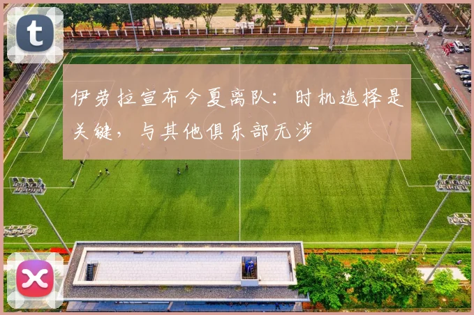 伊劳拉宣布今夏离队：时机选择是关键，与其他俱乐部无涉