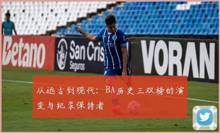 从远古到现代：BA历史三双榜的演变与纪录保持者
