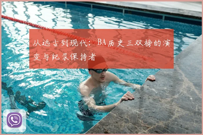 从远古到现代：BA历史三双榜的演变与纪录保持者