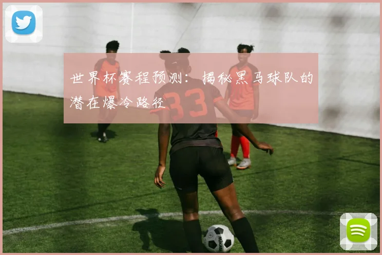 世界杯赛程预测：揭秘黑马球队的潜在爆冷路径