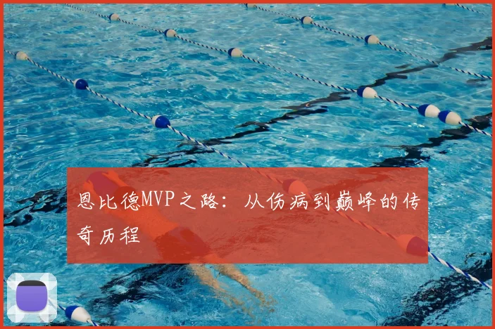 恩比德MVP之路：从伤病到巅峰的传奇历程