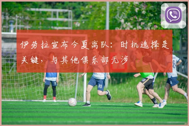 伊劳拉宣布今夏离队：时机选择是关键，与其他俱乐部无涉