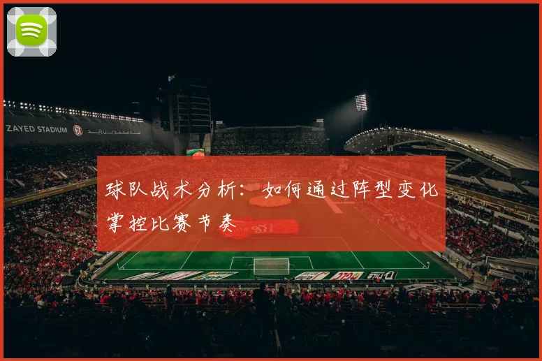 球队战术分析：如何通过阵型变化掌控比赛节奏