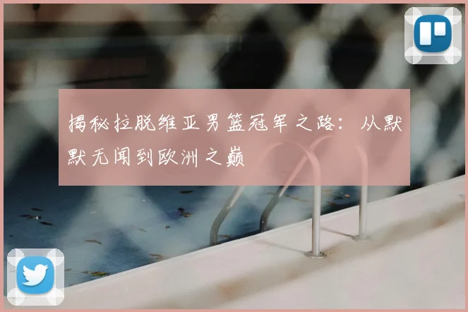 揭秘拉脱维亚男篮冠军之路：从默默无闻到欧洲之巅