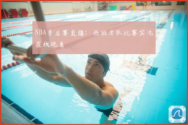NBA季后赛直播：西班牙队比赛实况在线观看
