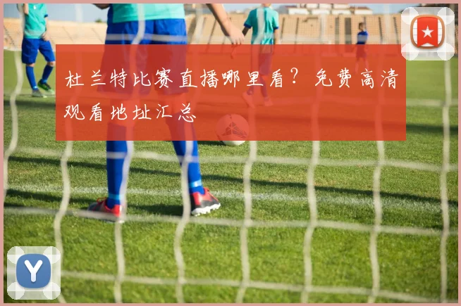 杜兰特比赛直播哪里看？免费高清观看地址汇总