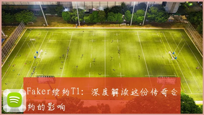 Faker续约T1：深度解读这份传奇合约的影响