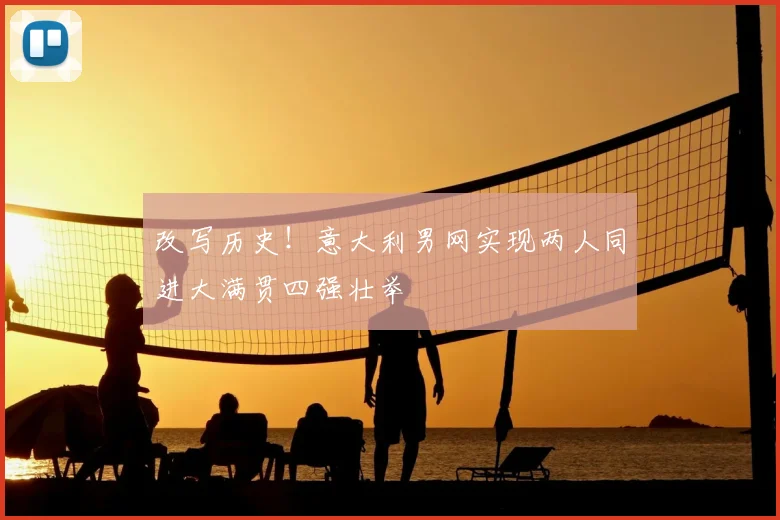改写历史！意大利男网实现两人同进大满贯四强壮举