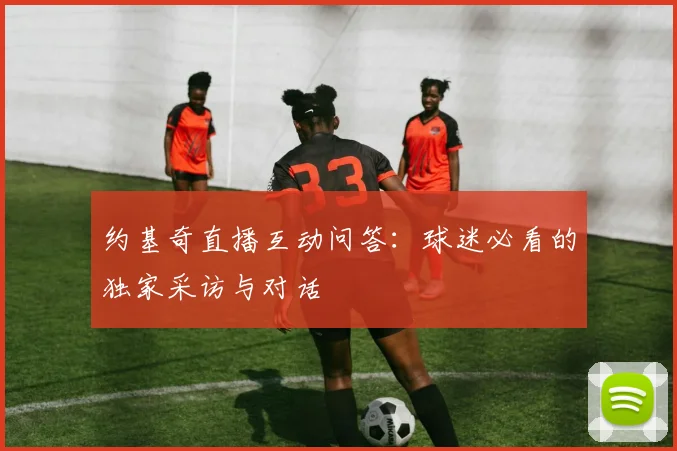 约基奇直播互动问答：球迷必看的独家采访与对话