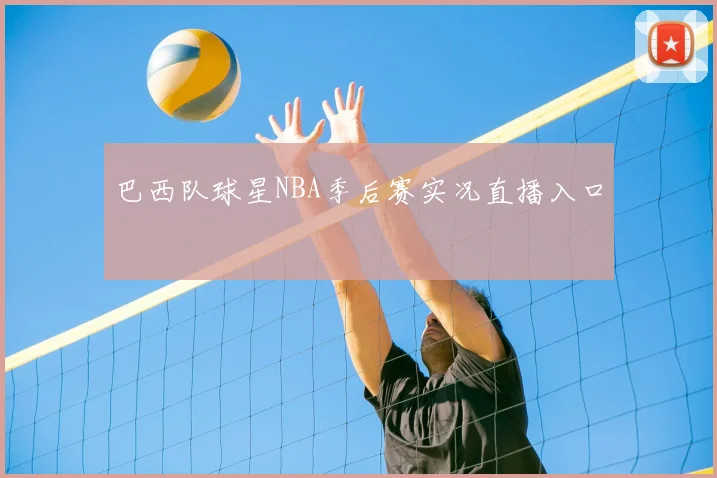 巴西队球星NBA季后赛实况直播入口