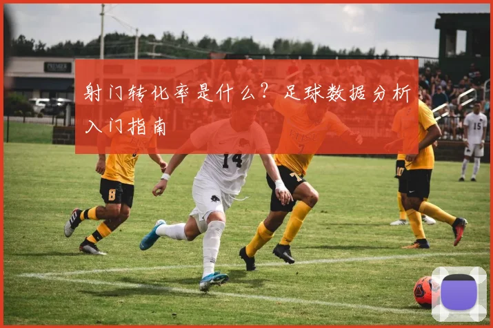 射门转化率是什么？足球数据分析入门指南