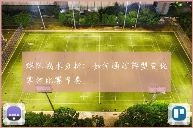 球队战术分析：如何通过阵型变化掌控比赛节奏