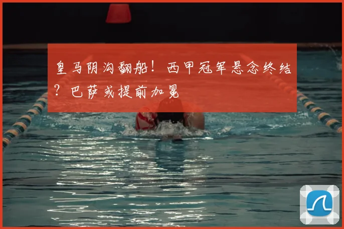 皇马阴沟翻船！西甲冠军悬念终结？巴萨或提前加冕